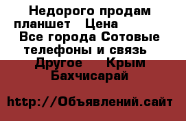 Недорого продам планшет › Цена ­ 9 500 - Все города Сотовые телефоны и связь » Другое   . Крым,Бахчисарай